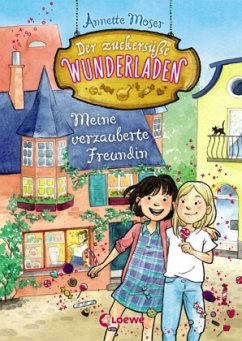 Meine verzauberte Freundin / Der zuckersüße Wunderladen Bd.1 - Moser, Annette