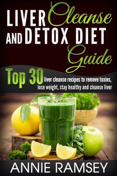 Liver Cleanse and Detox Diet Guide: Top 30 Liver Cleanse Recipes to Remove Toxins, Lose Weight, Stay Healthy and Cleanse Liver (Liver Cleansing Foods, Natural Liver Cleanse) (eBook, ePUB) - Ramsey, Annie