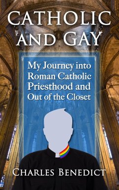 Catholic and Gay: My Journey into Roman Catholic Priesthood and Out of the Closet (eBook, ePUB) - Benedict, Charles