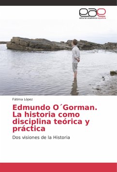 Edmundo O´Gorman. La historia como disciplina teórica y práctica - López, Fátima