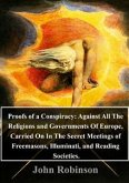 Proofs of a Conspiracy: Against All The Religions and Governments Of Europe, Carried On In The Secret Meetings of Freemasons, Illuminati, and Reading Societies. (eBook, PDF)