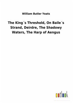 The King´s Threshold, On Baile´s Strand, Deirdre, The Shadowy Waters, The Harp of Aengus - Yeats, William Butler