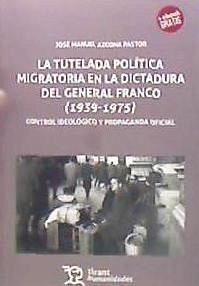 La tutela política migratoria en la dictadura del general Franco, 1939-1975 : control ideológico y propaganda oficial - Azcona, José Manuel