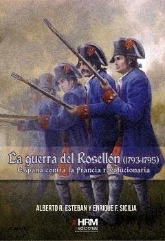 La Guerra del Rosellón, 1793-1795 : España contra la Francia revolucionaria - Esteban Ribas, Alberto Raúl; Sicilia Cardona, Enrique F.