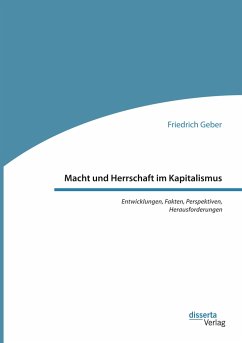 Macht und Herrschaft im Kapitalismus. Entwicklungen, Fakten, Perspektiven, Herausforderungen - Geber, Friedrich