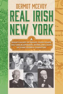 Real Irish New York: A Rogue's Gallery of Fenians, Tough Women, Holy Men, Blasphemers, Jesters, and a Gang of Other Colorful Characters - Mcevoy, Dermot