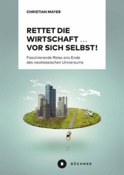 Rettet die Wirtschaft ... vor sich selbst! - Mayer, Christian