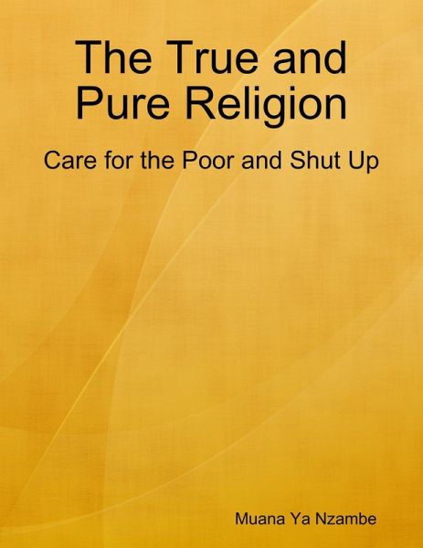 The True and Pure Religion: Care for the Poor and Shut Up (eBook, ePUB) The True and Pure Religion: Care for the Poor and Shut Up (eBook, ePUB)
