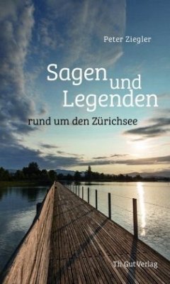 Sagen und Legenden rund um den Zürichsee - Ziegler, Peter