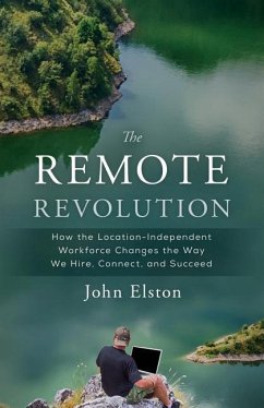 The Remote Revolution: How the Location-Independent Workforce Changes the Way We Hire, Connect, and Succeed - Elston, John