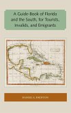 A Guide-Book of Florida and the South, for Tourists, Invalids, and Emigrants A Guide-Book of Florida and the South, for Tourists, Invalids, and Emigrants