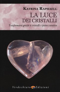 La luce dei cristalli. Trasformarsi grazie a cristalli e pietre curative - Raphaell, Katrina
