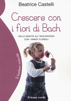 Crescere con i fiori di Bach. Dalla nascita all'adolescenza con i rimedi floreali - Castelli, Beatrice