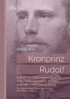 Kronprinz Rudolf. Die Tragödie eines sinkenden Reiches - Bibl, Viktor