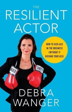 The Resilient Actor: How to Kick Ass in the Business (Without It Kicking Your Ass) - Wanger, Debra