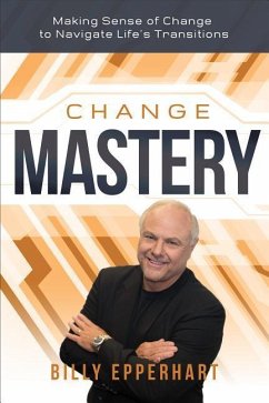 Change Mastery: Making Sense of Change to Navigate Life's Transitions - Epperhart, Billy