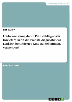 Leidvermeidung durch Pränataldiagnostik. Inwiefern kann die Pränataldiagnostik das Leid, ein behindertes Kind zu bekommen, vermeiden? (eBook, PDF) - Güler, Elif