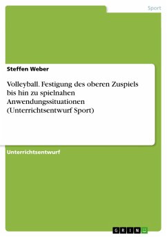 Volleyball. Festigung des oberen Zuspiels bis hin zu spielnahen Anwendungssituationen (Unterrichtsentwurf Sport) (eBook, ePUB) - Weber, Steffen