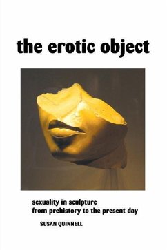 The Erotic Object: Sexuality In Sculpture From Prehistory To the Present Day - Quinnell, Susan