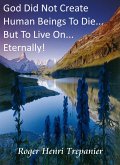 God Did Not Create Human Beings To Die... But To Live On... Eternally! (The Truth Seeker's Library, #1) (eBook, ePUB) God Did Not Create Human Beings To Die... But To Live On... Eternally! (The Truth Seeker's Library, #1) (eBook, ePUB)
