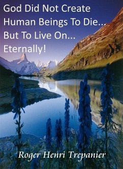 God Did Not Create Human Beings To Die... But To Live On... Eternally! (The Truth Seeker's Library, #1) (eBook, ePUB) - Trepanier, Roger Henri