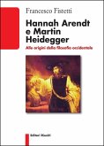 Hannah Arendt e Martin Heidegger. Alle origini della filosofia occidentale Hannah Arendt e Martin Heidegger. Alle origini della filosofia occidentale