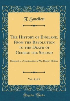 The History of England, From the Revolution to the Death of George the Second, Vol. 4 of 4 - Smollett, T.