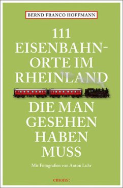 111 Eisenbahnorte im Rheinland, die man gesehen haben muss - Hoffmann, Bernd Fr.