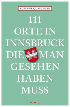 111 Orte in Innsbruck, die man gesehen haben muss - Gurschler, Susanne