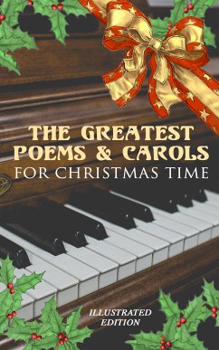 The Greatest Poems & Carols for Christmas Time (Illustrated Edition) (eBook, ePUB) - Longfellow, Henry Wadsworth; Coleridge, Samuel Taylor; Dickinson, Emily; Yeats, William Butler; Tennyson, Alfred Lord; Scott, Walter; Wordsworth, William; Stevenson, Robert Louis; Kipling, Rudyard; Milton, John; Hardy, Thomas; Teasdale, Sara; Thackeray, William; Montgomery, James; Moore, Clement Clarke; Kingsley, Charles