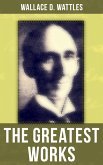 The Greatest Works of Wallace D. Wattles (eBook, ePUB)