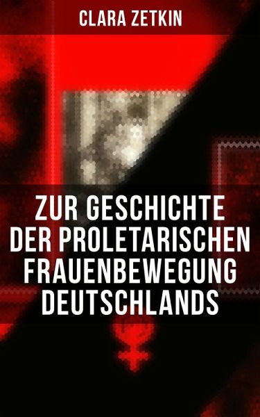 Clara Zetkin: Zur Geschichte der proletarischen Frauenbewegung Deutschlands (eBook, ePUB) Clara Zetkin: Zur Geschichte der proletarischen Frauenbewegung Deutschlands (eBook, ePUB)