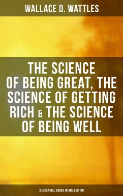 Wallace D. Wattles: The Science of Being Great, Science of Getting Rich & Science of Being Well (eBook, ePUB) - Wattles, Wallace D.