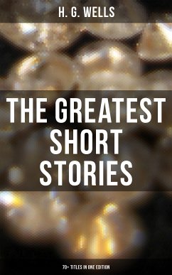 The Greatest Short Stories of H. G. Wells: 70+ Titles in One Edition (eBook, ePUB) - Wells, H. G.
