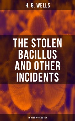 THE STOLEN BACILLUS AND OTHER INCIDENTS - 15 Tales in One Edition (eBook, ePUB) - Wells, H. G.