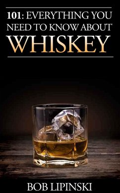101: Everything You Need to Know About Whiskey (eBook, ePUB) - Lipinski, Bob