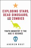 Exploding Stars, Dead Dinosaurs, and Zombies: Youth Ministry in the Age of Science (eBook, ePUB)