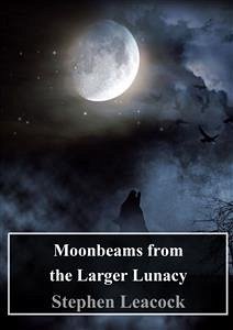 Moonbeams from the Larger Lunacy (eBook, PDF) - Leacock, Stephen