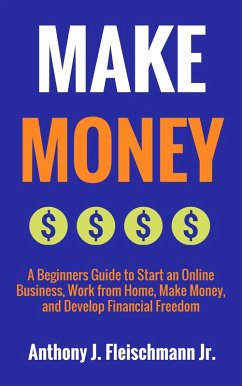 Make Money: A Beginners Guide to Start an Online Business, Work from Home, Make Money, and Develop Financial Freedom (eBook, ePUB) - Fleischmann, Anthony J.