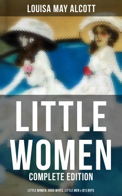 LITTLE WOMEN - Complete Edition: Little Women, Good Wives, Little Men & Jo's Boys (eBook, ePUB) - Alcott, Louisa May