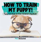 How To Train My Puppy!   Puppy Care Book for Kids   Children's Dog Books (eBook, ePUB)