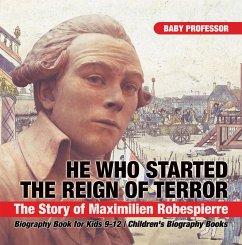 He Who Started the Reign of Terror: The Story of Maximilien Robespierre - Biography Book for Kids 9-12   Children's Biography Books (eBook, ePUB) - Baby