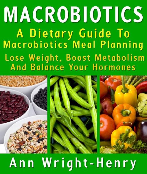 Macrobiotics: A Dietary Guide To Macrobiotics Meal Planning : Lose Weight, Boost Metabolism And Balance Your Hormones (eBook, ePUB)