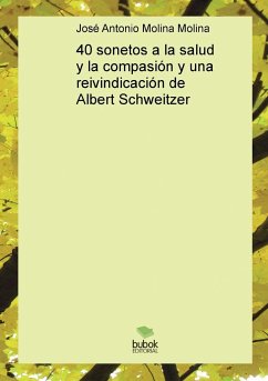 40 sonetos a la salud y la compasión y una reivindicación de Albert Schweitzer - Molina Antonio Molina, José