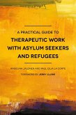 A Practical Guide to Therapeutic Work with Asylum Seekers and Refugees (eBook, ePUB)