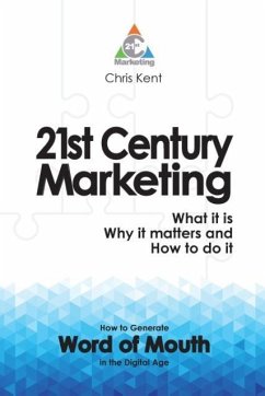 21st Century Marketing: What it is, Why it matters and How to do it: How to Generate Word of Mouth in the Digital Age - Kent, Chris
