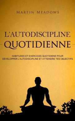 L'autodiscipline quotidienne: Habitudes et exercices quotidiens pour développer l'autodiscipline et atteindre tes objectifs (eBook, ePUB) - Meadows, Martin