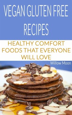 Vegan Gluten Free Recipes: Healthy Comfort Foods That Everyone Will Love (eBook, ePUB) - Moon, Willow