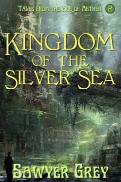 Kingdom of the Silver Sea (Tales from the Age of Aether, #2) (eBook, ePUB) - Grey, Sawyer