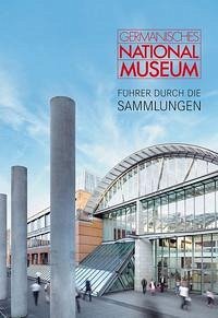 Germanisches Nationalmuseum – Führer durch die Sammlungen - Frank P. Bär, Frank Matthias Kammel, Thomas Brehm, Claudia Selheim